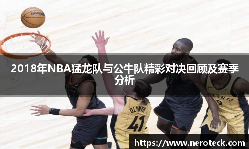 2018年NBA猛龙队与公牛队精彩对决回顾及赛季分析