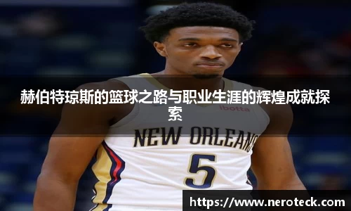赫伯特琼斯的篮球之路与职业生涯的辉煌成就探索