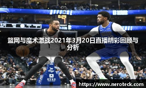篮网与魔术激战2021年3月20日直播精彩回顾与分析