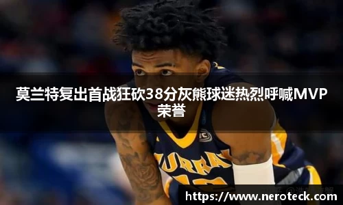 莫兰特复出首战狂砍38分灰熊球迷热烈呼喊MVP荣誉