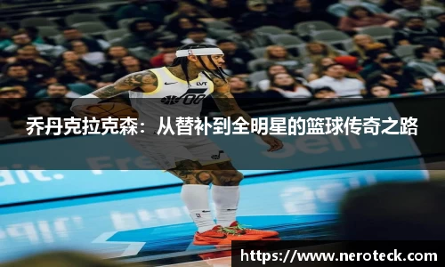 乔丹克拉克森：从替补到全明星的篮球传奇之路